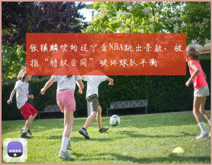 张镇麟续约辽宁含NBA跳出条款，被指“特权合同”破坏球队平衡
